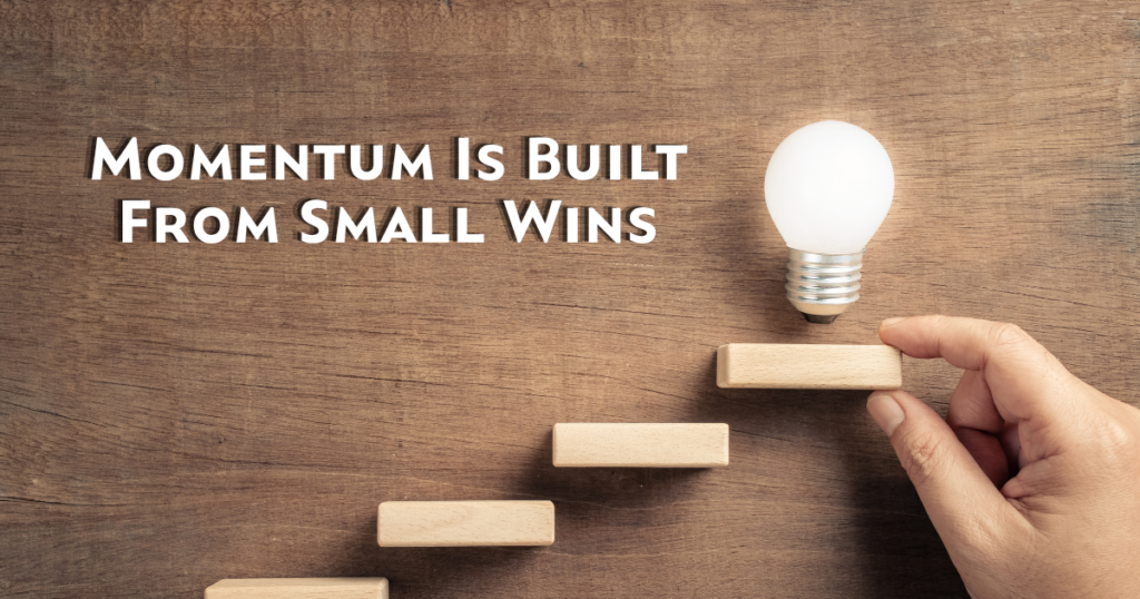 Momentum Is Built From Small Wins